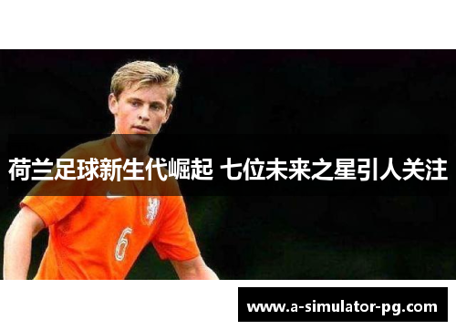 荷兰足球新生代崛起 七位未来之星引人关注
