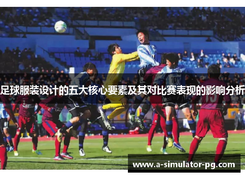 足球服装设计的五大核心要素及其对比赛表现的影响分析