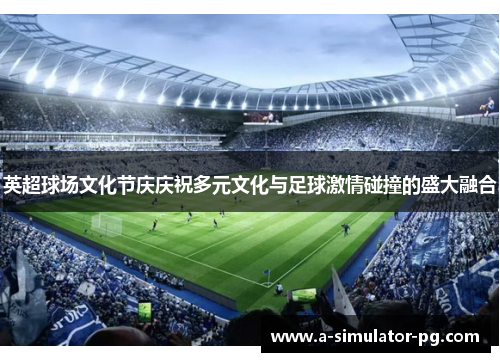 英超球场文化节庆庆祝多元文化与足球激情碰撞的盛大融合