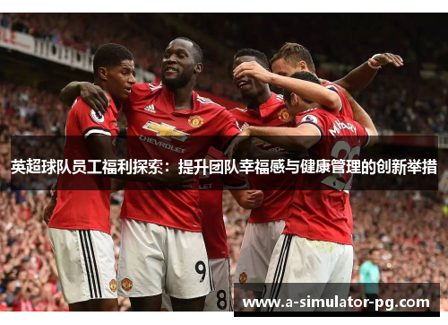 英超球队员工福利探索：提升团队幸福感与健康管理的创新举措