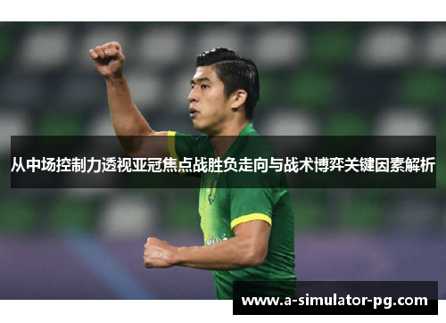 从中场控制力透视亚冠焦点战胜负走向与战术博弈关键因素解析