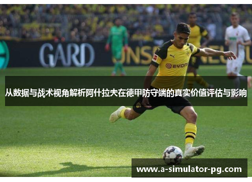 从数据与战术视角解析阿什拉夫在德甲防守端的真实价值评估与影响