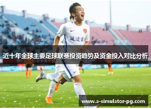近十年全球主要足球联赛投资趋势及资金投入对比分析