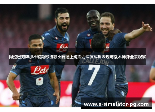 阿拉巴对阵那不勒斯欧协联比赛场上统治力深度解析表现与战术博弈全景观察