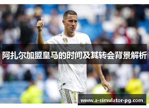 阿扎尔加盟皇马的时间及其转会背景解析