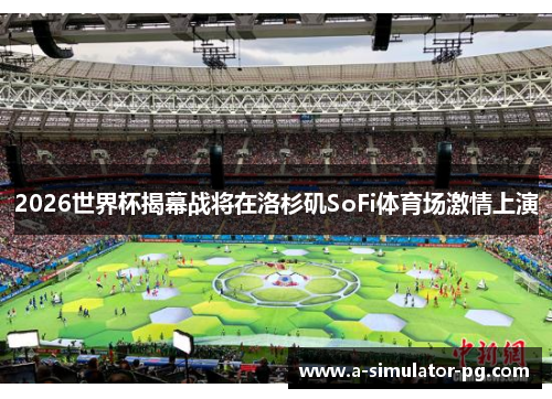 2026世界杯揭幕战将在洛杉矶SoFi体育场激情上演