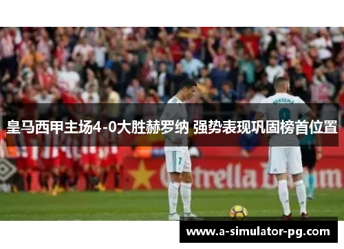 皇马西甲主场4-0大胜赫罗纳 强势表现巩固榜首位置