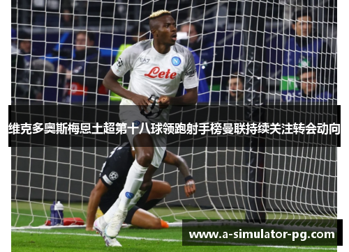 维克多奥斯梅恩土超第十八球领跑射手榜曼联持续关注转会动向