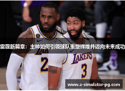 雷霆新篇章：主帅如何引领球队重塑辉煌并迈向未来成功