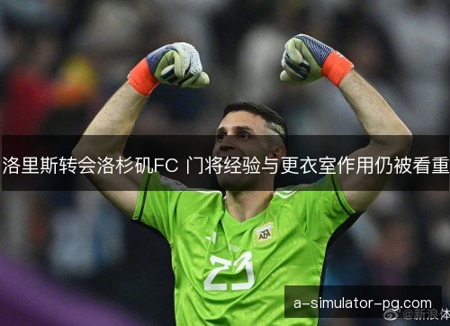 洛里斯转会洛杉矶FC 门将经验与更衣室作用仍被看重